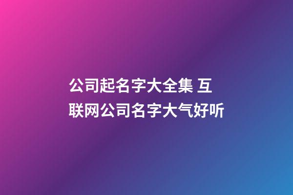 公司起名字大全集 互联网公司名字大气好听-第1张-公司起名-玄机派